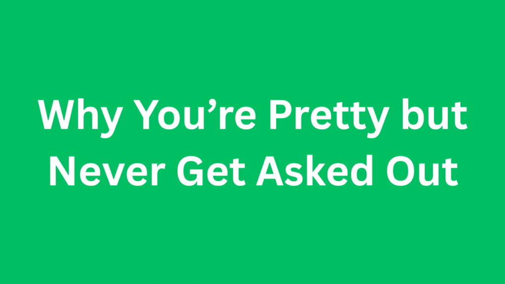 Why You’re Pretty but Never Get Asked Out