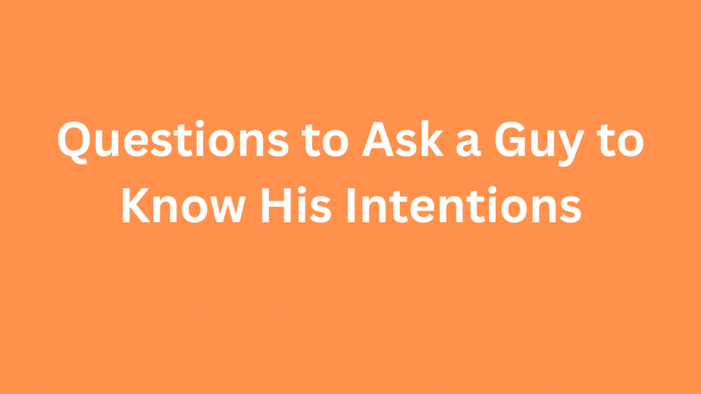 Questions to Ask a Guy to Know His Intentions