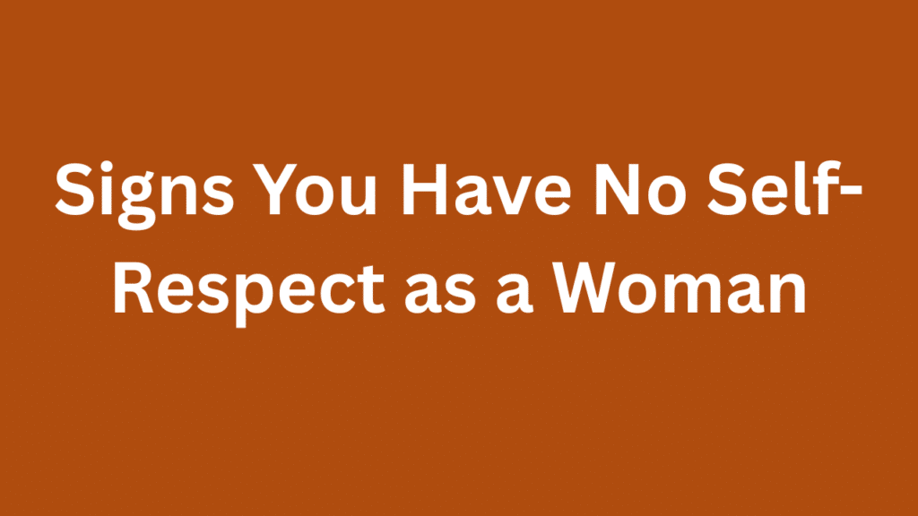 Signs You Have No Self-Respect as a Woman