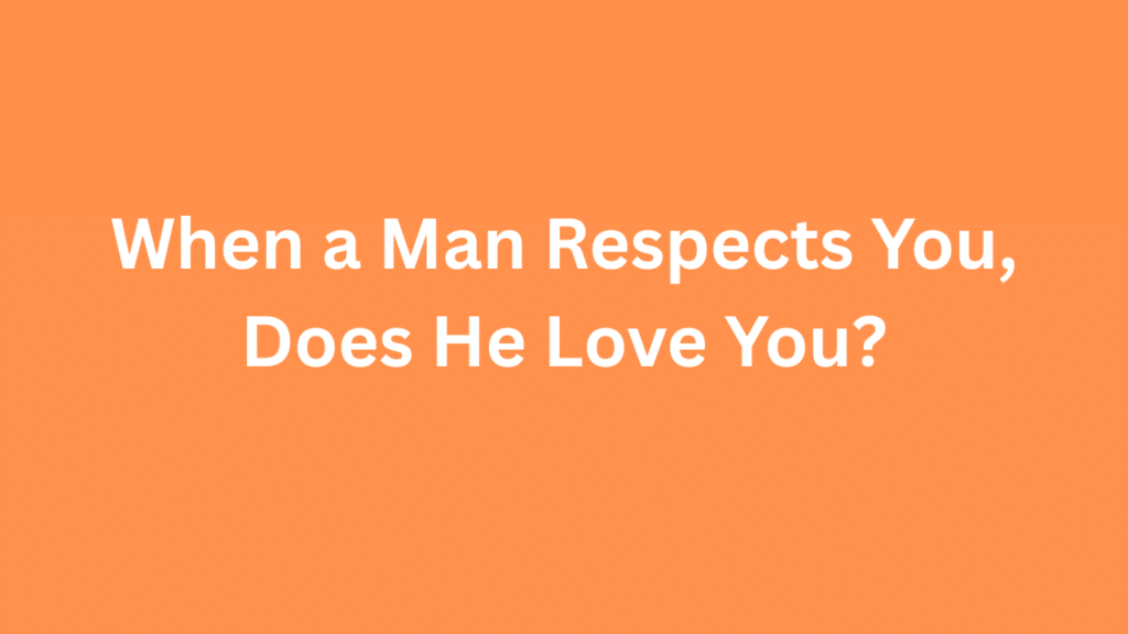 When a Man Respects You, Does He Love You?