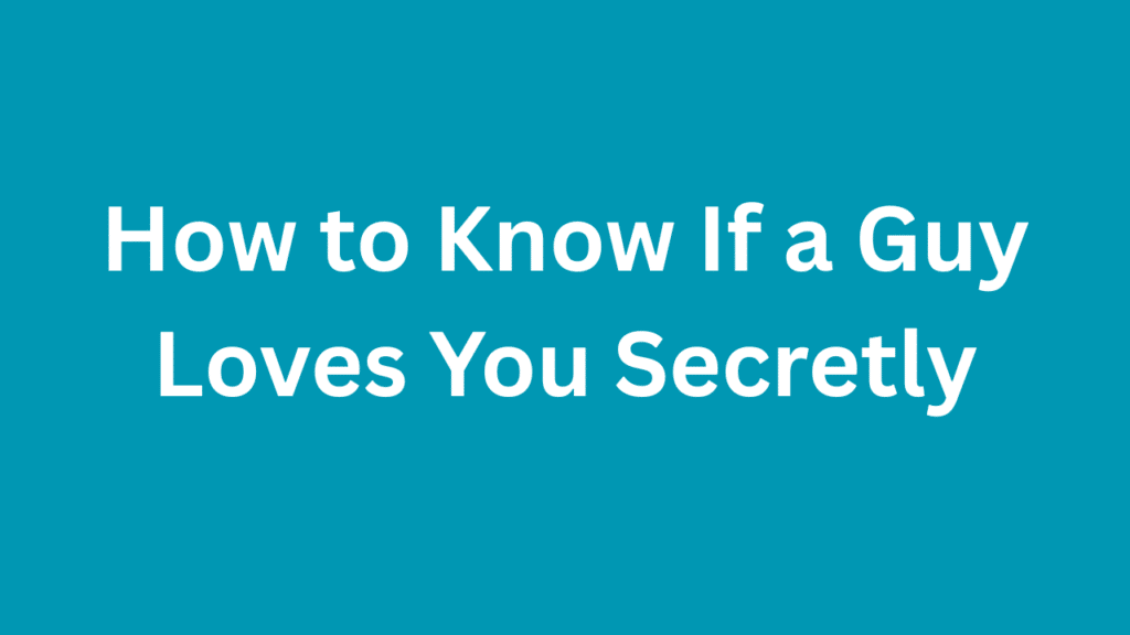 How to Know If a Guy Loves You Secretly