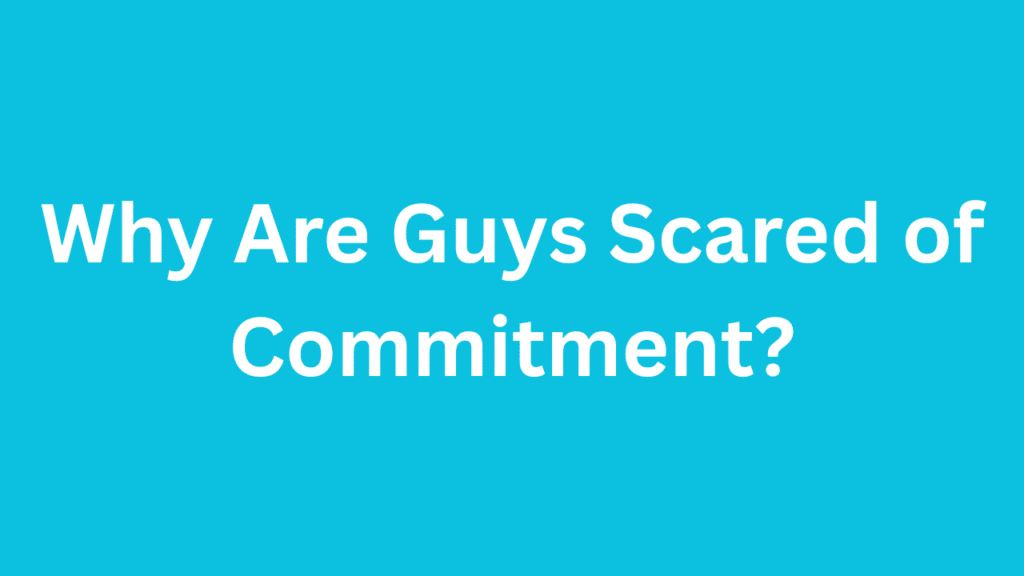 Why Are Guys Scared of Commitment?