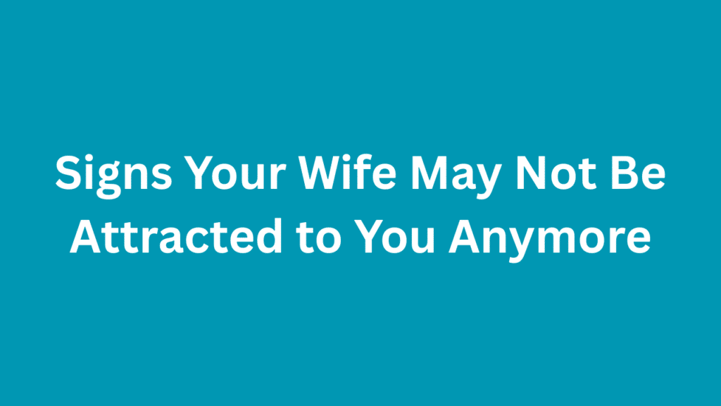 Signs Your Wife May Not Be Attracted to You Anymore