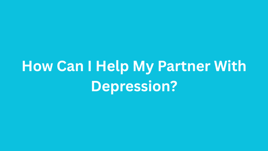 How Can I Help My Partner With Depression?