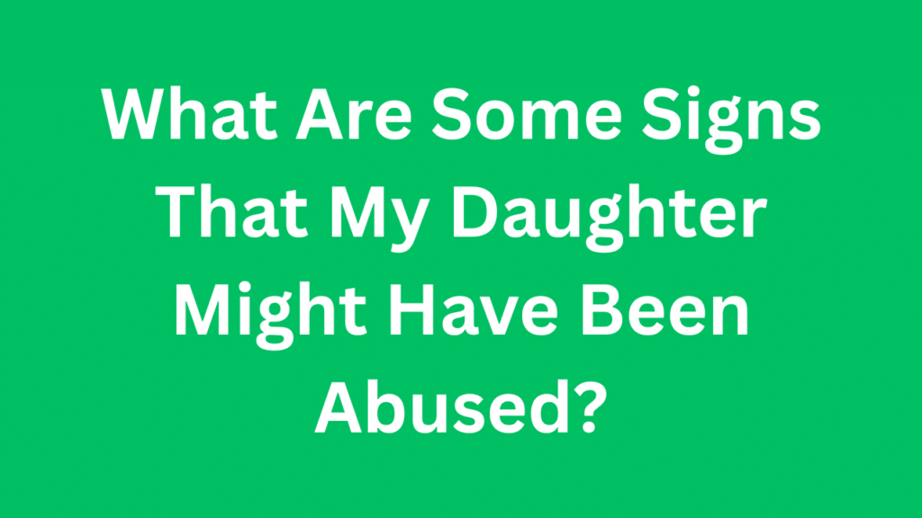 What Are Some Signs That My Daughter Might Have Been Abused?