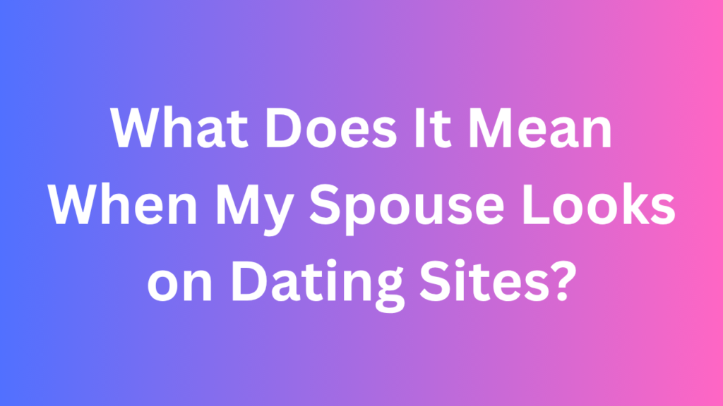 What Does It Mean When My Spouse Looks on Dating Sites?