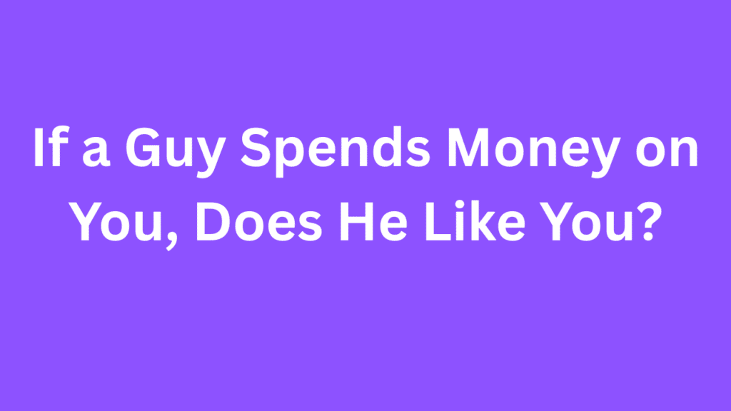 If a Guy Spends Money on You, Does He Like You?
