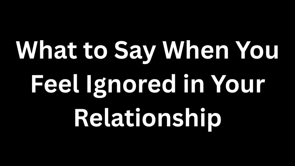 What to Say When You Feel Ignored in Your Relationship