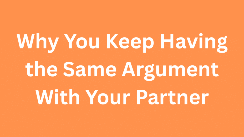 Why You Keep Having the Same Argument With Your Partner
