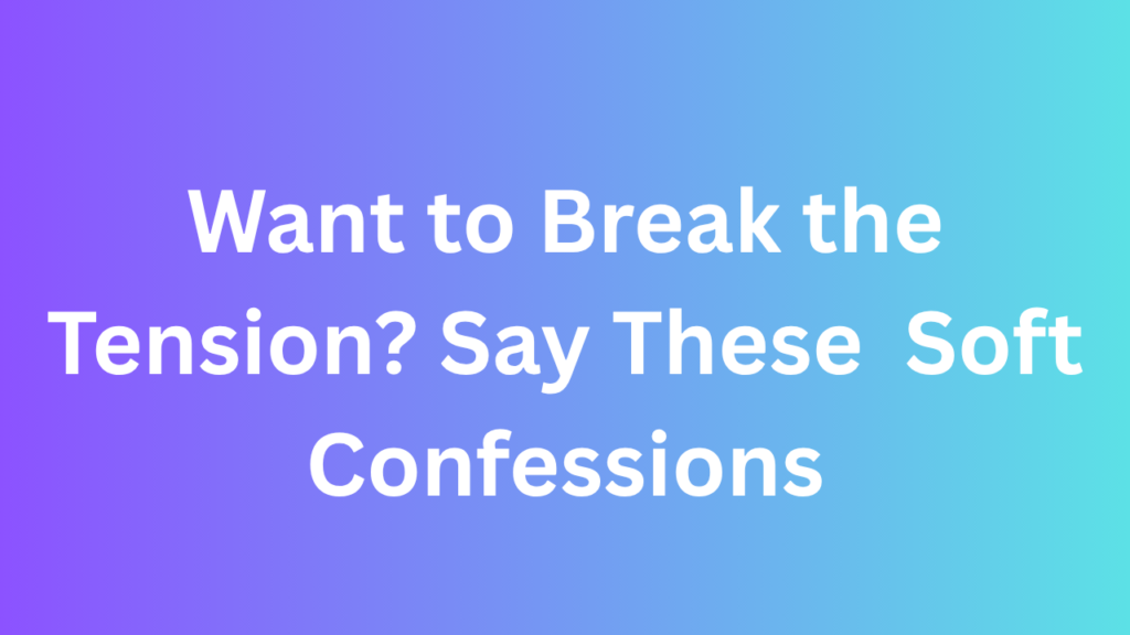 Want to Break the Tension? Say These 100 Soft Confessions