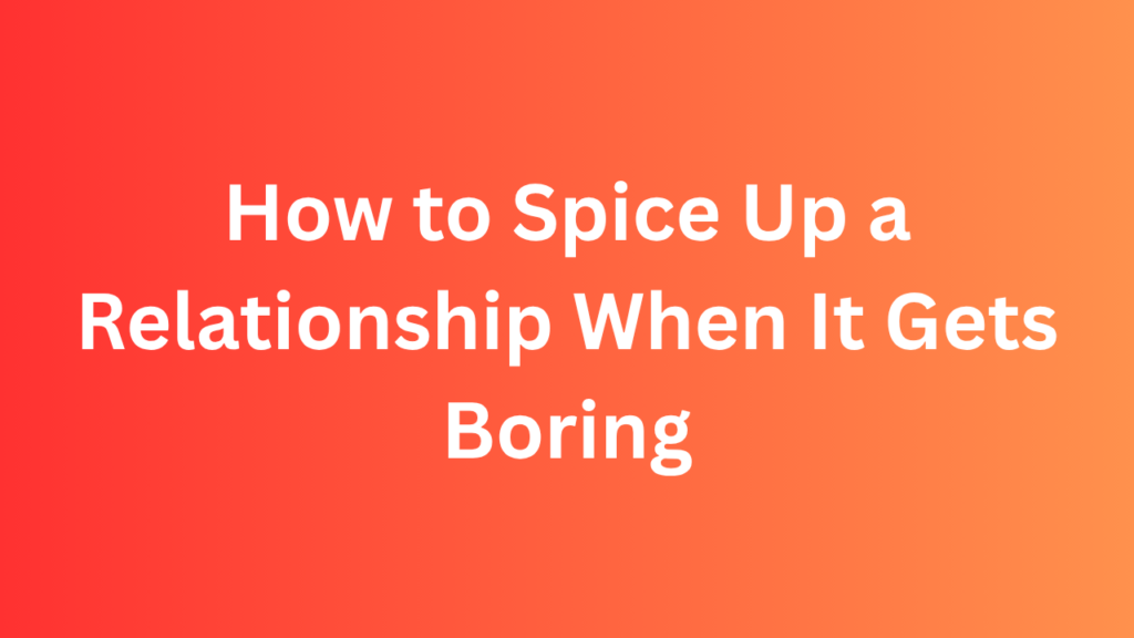 How to Spice Up a Relationship When It Gets Boring