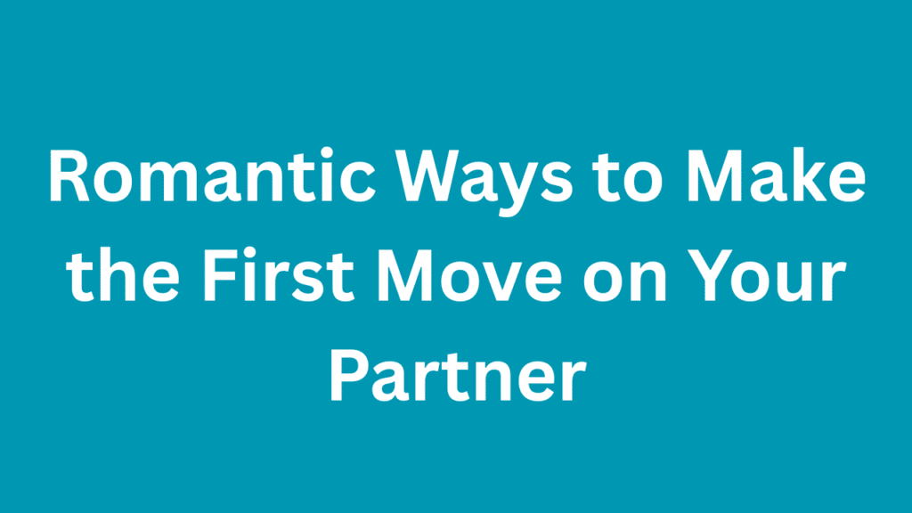 Romantic Ways to Make the First Move on Your Partner