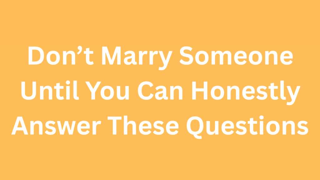 Don’t Marry Someone Until You Can Honestly Answer These Questions