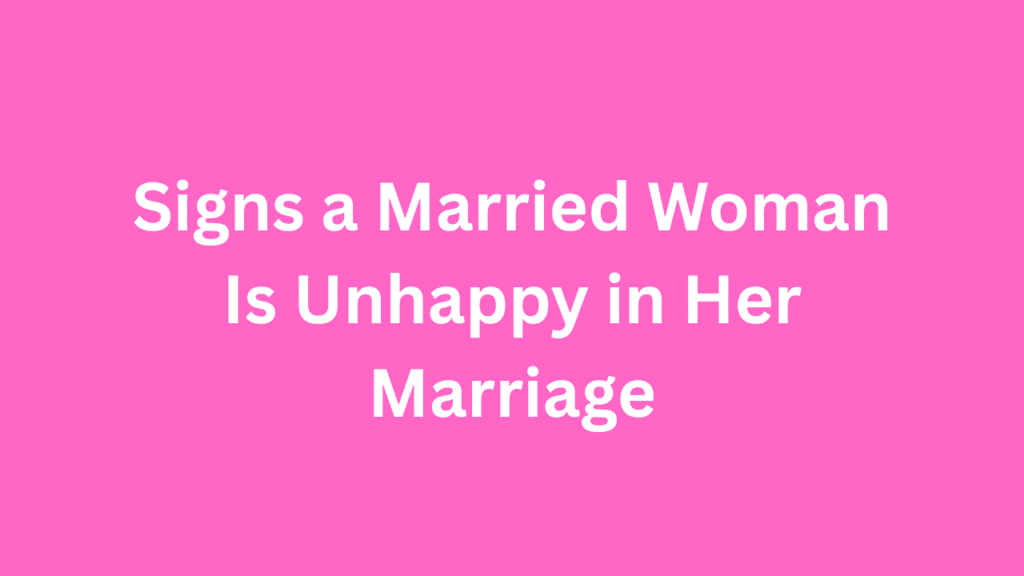 Signs a Married Woman Is Unhappy in Her Marriage