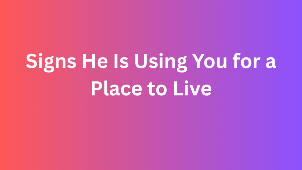 Signs He Is Using You for a Place to Live