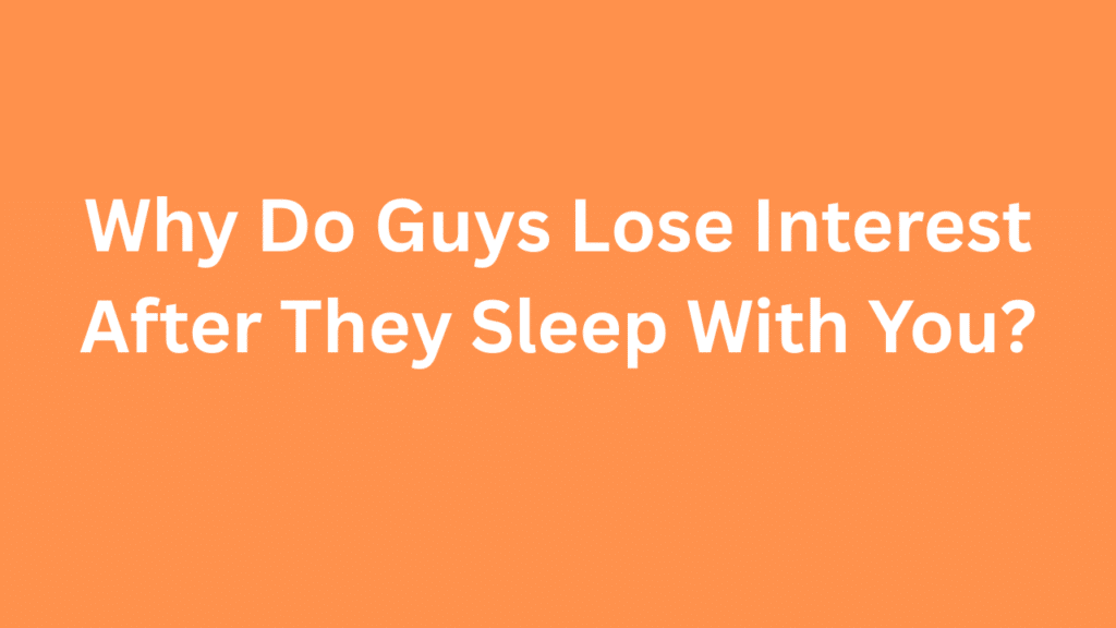 Why Do Guys Lose Interest After They Sleep With You?