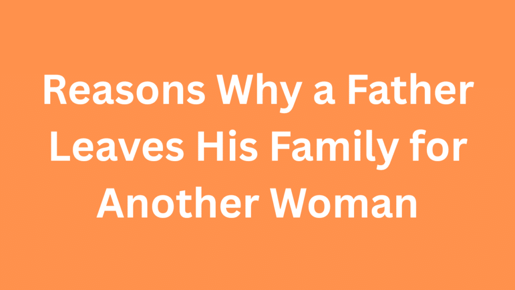 Reasons Why a Father Leaves His Family for Another Woman