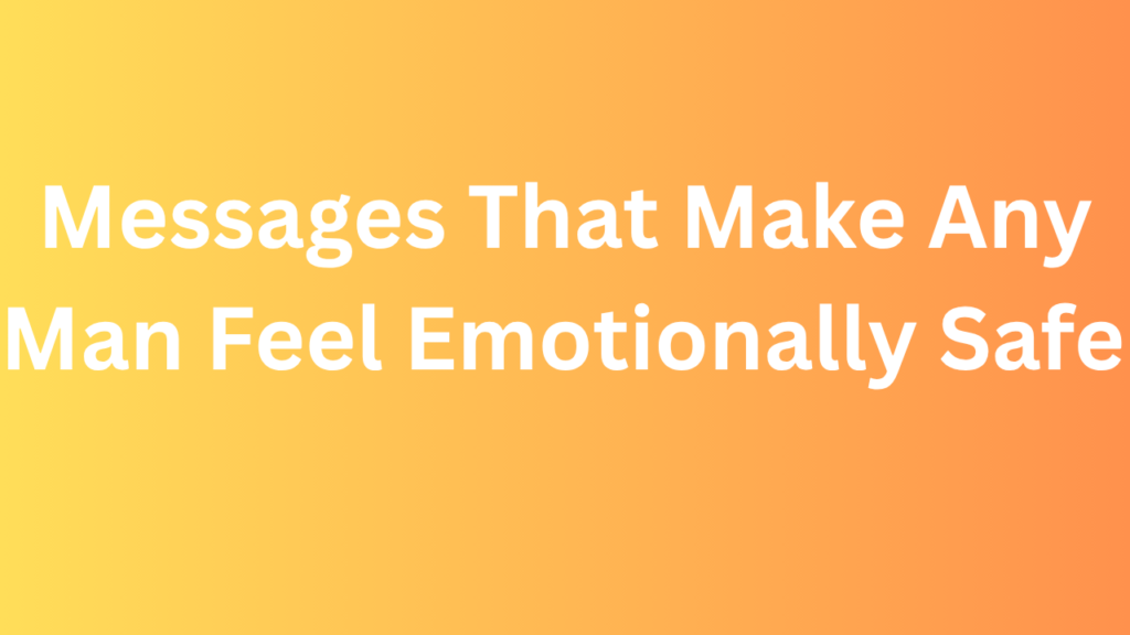 Messages That Make Any Man Feel Emotionally Safe