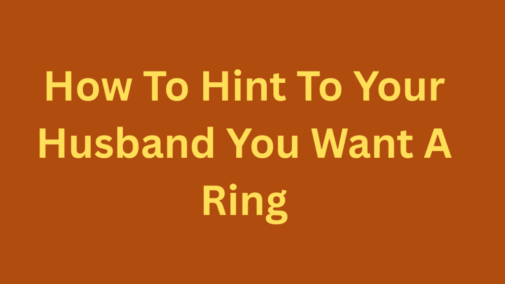 How To Hint To Your Husband You Want A Ring