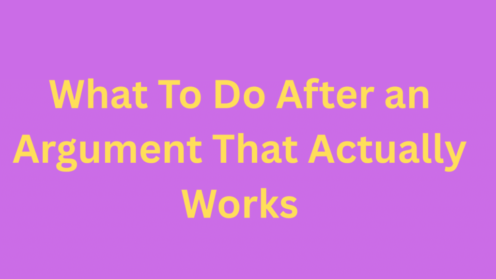 What To Do After an Argument That Actually Works