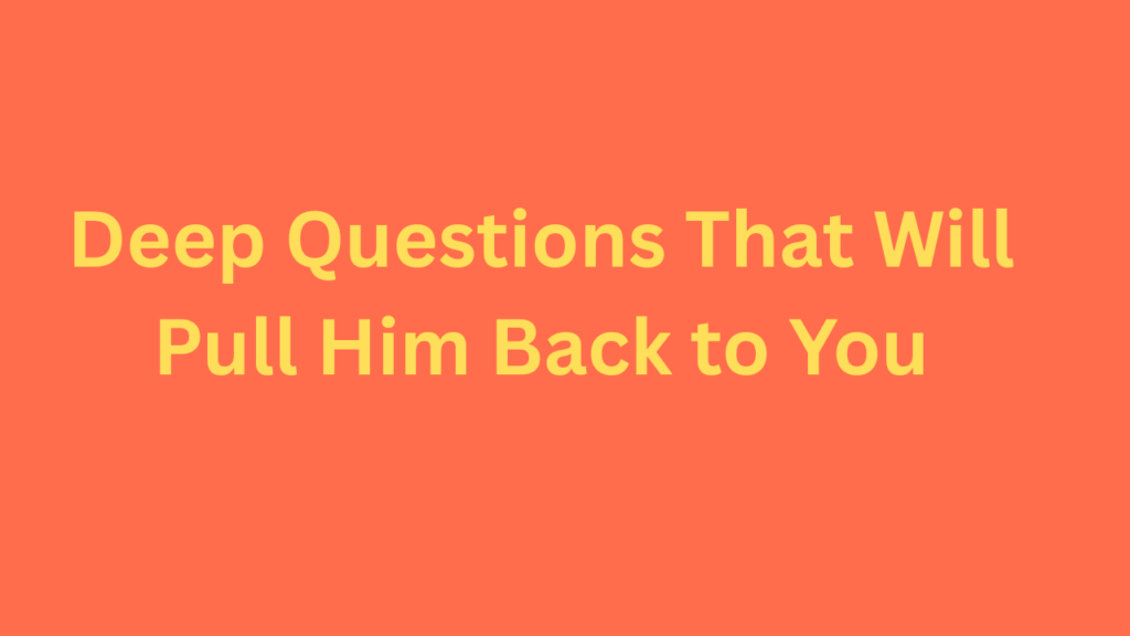 Deep Questions That Will Pull Him Back to You
