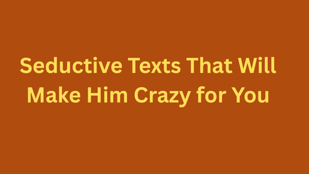 Seductive Texts That Will Make Him Crazy for You