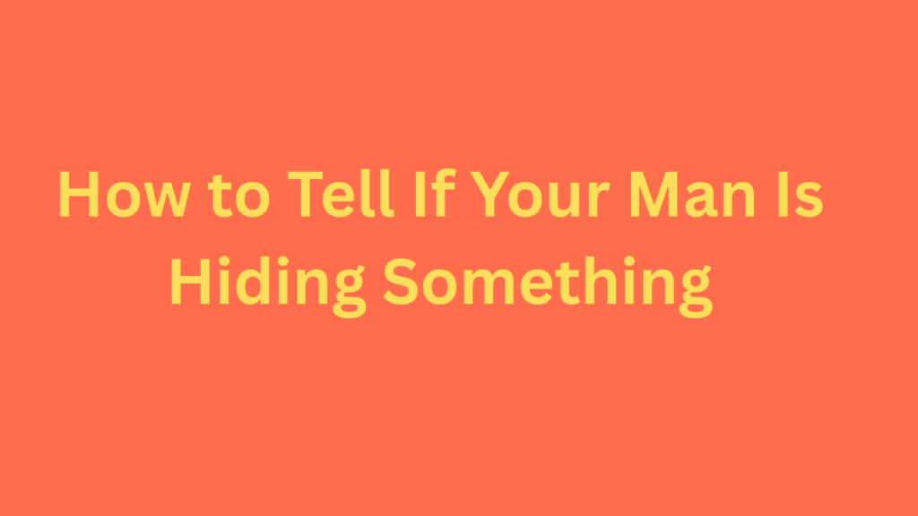 How to Tell If Your Man Is Hiding Something